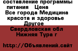 составление программы питания › Цена ­ 2 500 - Все города Медицина, красота и здоровье » Другое   . Свердловская обл.,Нижняя Тура г.